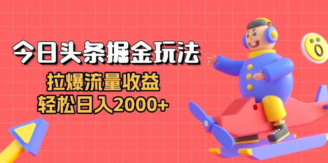 今日头条掘金玩法：拉爆流量收益，轻松日入2000-云壹网创