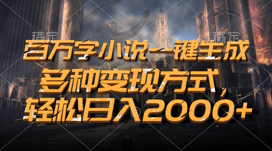百万字小说一键生成，多种变现方式，轻松日入2000-云壹网创
