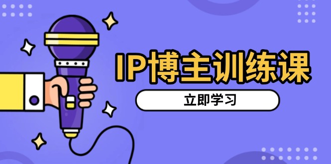IP博主训练课，定位账号，推荐热门赛道，搭建涨粉架构，拍出更吸粉视频-云壹网创