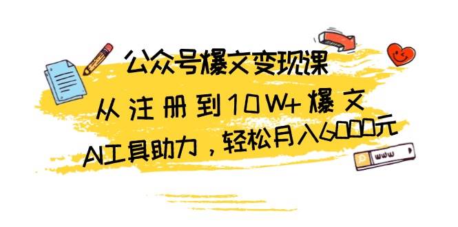 公众号爆文变现课：从注册到10W 爆文，AI工具助力，轻松月入6000元-云壹网创