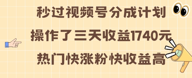 视频号分成计划操作了三天收益1740元 这类视频很好做，热门快涨粉快收益高【揭秘】-云壹网创