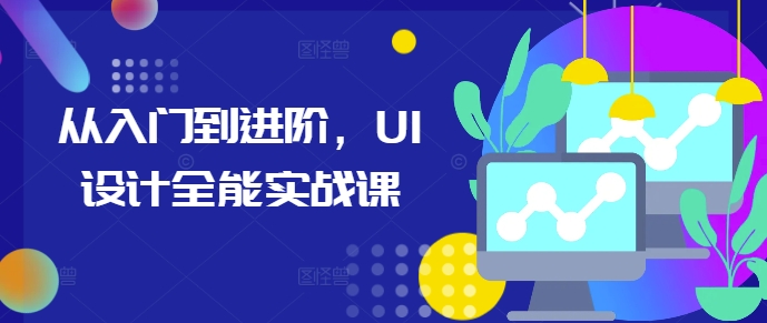 从入门到进阶，UI设计全能实战课-云壹网创