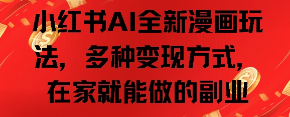 小红书AI全新漫画玩法，多种变现方式，在家就能做的副业-云壹网创