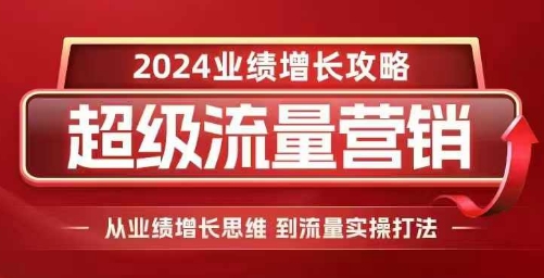 2024超级流量营销，2024业绩增长攻略，从业绩增长思维到流量实操打法-云壹网创