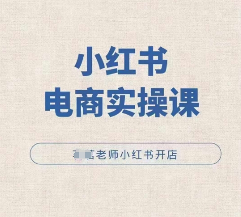 小红薯电商实操课，小红书开店实操必学课-云壹网创