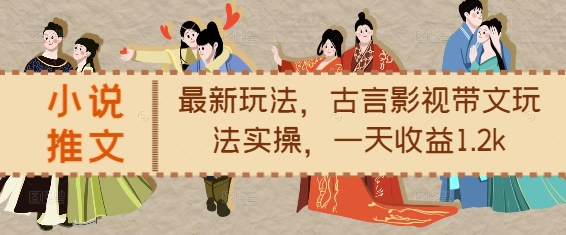 小说推文最新玩法，古言影视带文玩法实操，一天收益1.2k-云壹网创