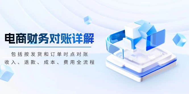 电商财务对账详解，包括按发货和订单时点对账，收入、退款、成本、费用-云壹网创