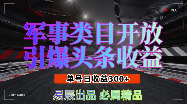军事类目开放引爆头条收益，单号日入3张，新手也能轻松实现收益暴涨【揭秘】-云壹网创