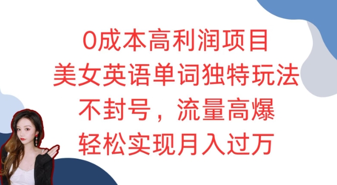 0成本高利润项目，美女英语单词独特玩法，不封号，流量高爆，轻松实现月入过W-云壹网创