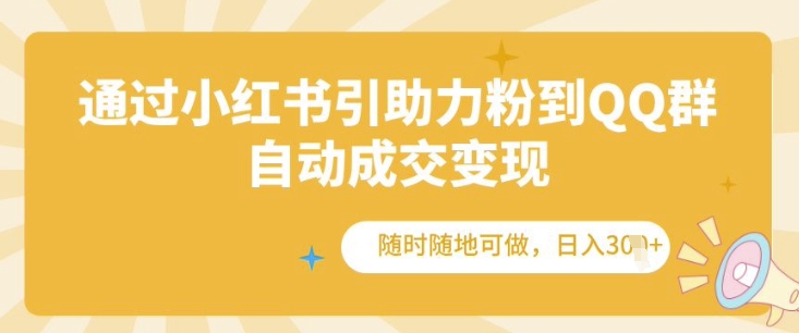 通过小红书引助力粉到QQ群，自动成交变现，随时随地可做，日入几张-云壹网创