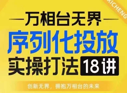 【万相台无界】序列化投放实操18讲线上实战班，淘系电商人的必修课-云壹网创