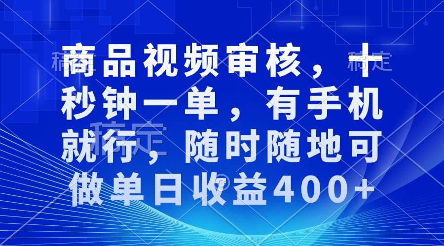 商品视频审核，十秒钟一单，有手机就行，随时随地可做单日收益400-云壹网创