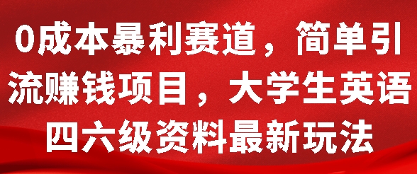 0成本暴利赛道，简单引流项目，大学生英语四六级资料最新玩法-云壹网创