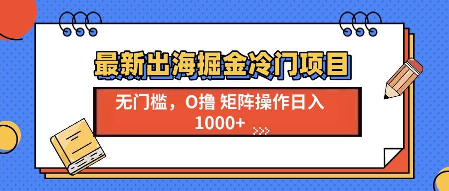 最新出海掘金冷门项目，单号日入1000-云壹网创