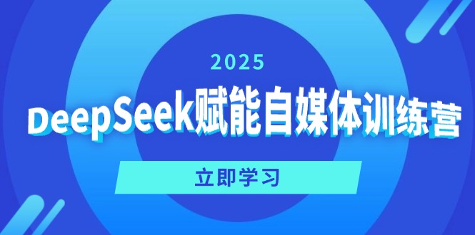 DeepSeek赋能自媒体训练营，定位、变现、爆文全攻略！-云壹网创