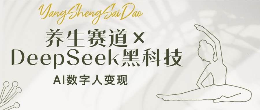 养生赛道×DeepSeek黑科技：AI数字人变现，小白也能月入过万-云壹网创