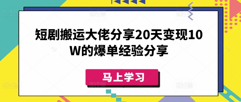 短剧搬运大佬分享20天变现10W的爆单经验分享-云壹网创