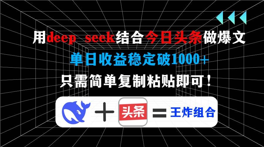 用deep seek结合今日头条做爆文，单日收益稳定破1000+，只需简单复制粘…-云壹网创
