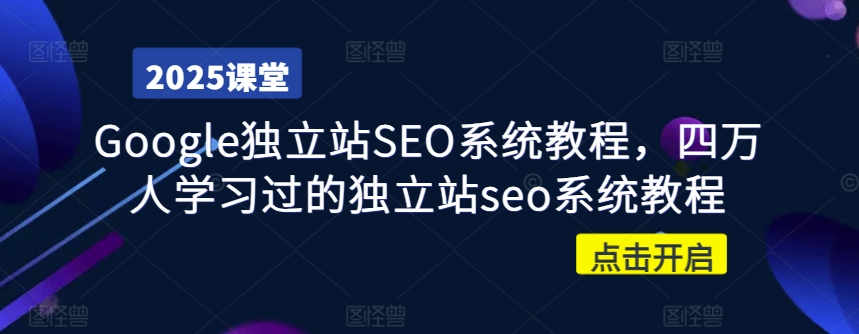Google独立站SEO系统教程，四万人学习过的独立站seo系统教程-云壹网创