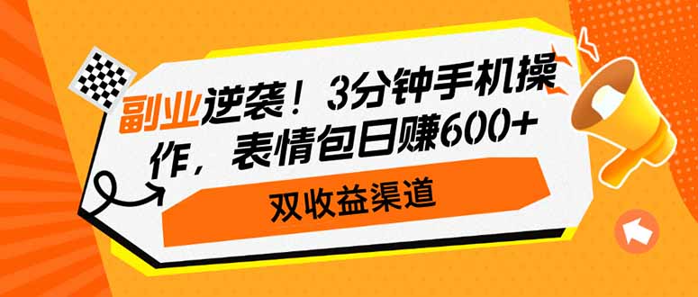 副业逆袭！3分钟手机操作，表情包日赚600+，双收益渠道-云壹网创