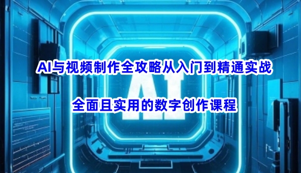 AI与视频制作全攻略从入门到精通实战，全面且实用的数字创作课程-云壹网创