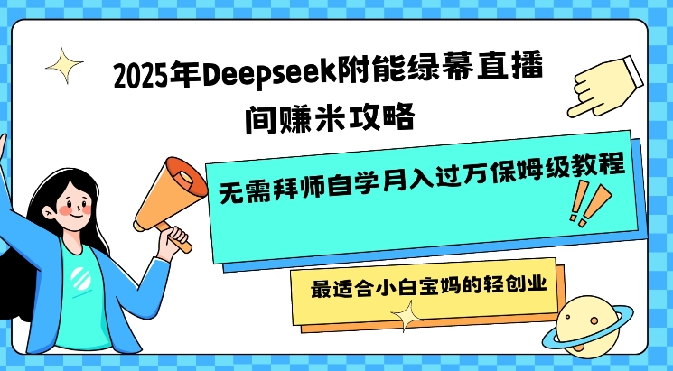 2025年Deepseek附能绿幕直播间挣米攻略无需拜师自学月入过W保姆级教程，最适合小白宝妈的轻创业-云壹网创