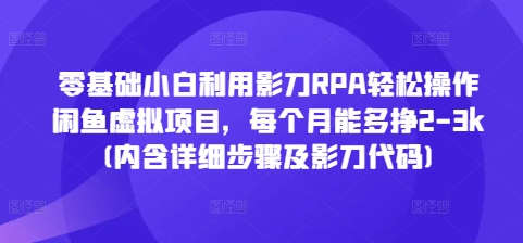 零基础小白利用影刀RPA轻松操作闲鱼虚拟项目，每个月能多挣2-3k(内含详细步骤及影刀代码)-云壹网创