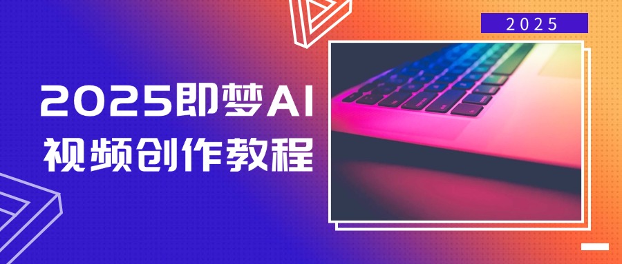 2025即梦AI视频创作教程，从零开始学做视频，文字图片生成视频轻松创作-云壹网创