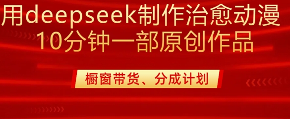 用deepseek制作治愈系漫剪,20分钟一部纯原创作品,多种变现渠道外面收费980-云壹网创