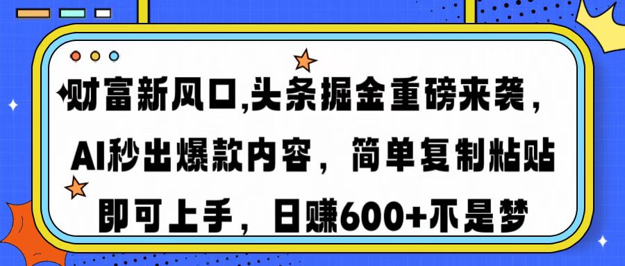 财富新风口,头条掘金重磅来袭AI秒出爆款内容简单复制粘贴即可上手，日...-云壹网创
