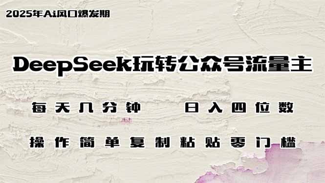 DeepSeek玩转公众号流量主，日入四位数，每天几分钟，操作简单零门槛-云壹网创