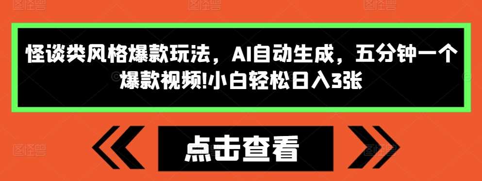 怪谈类风格爆款玩法，AI自动生成，五分钟一个爆款视频，小白轻松日入3张【揭秘】-云壹网创