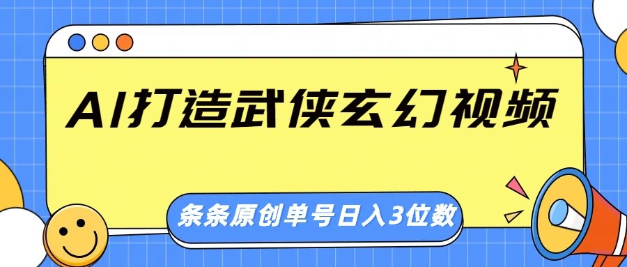 AI打造武侠玄幻视频，条条原创、画风惊艳，单号轻松日入三位数-云壹网创