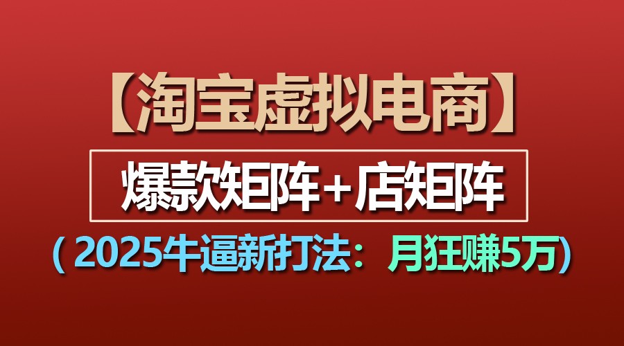 【淘宝虚拟项目】2025牛逼新打法：爆款矩阵+店矩阵，月狂赚5万-云壹网创