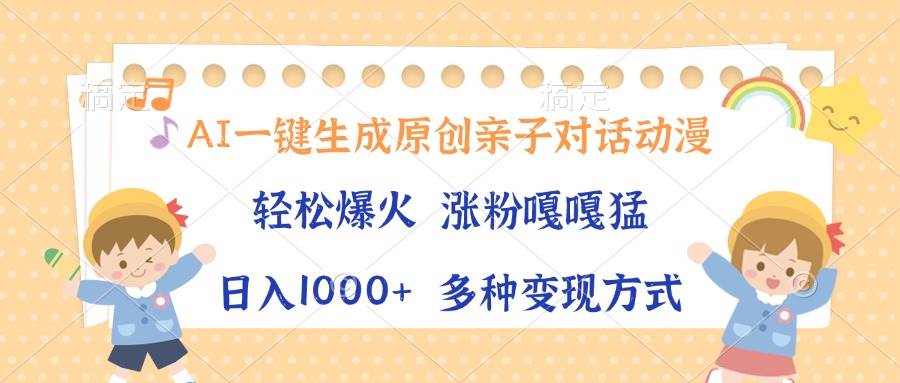 （13705期）AI一键生成原创亲子对话动漫，单条视频播放破千万 ，日入1000+，多种变…-云壹网创