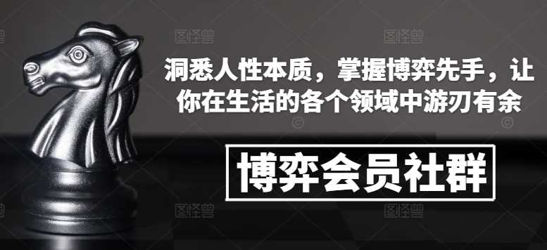 博弈会员社群，洞悉人性本质，掌握博弈先手，让你在生活的各个领域中游刃有余-云壹网创
